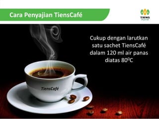 Cara Penyajian TiensCafé
Cukup dengan larutkan
satu sachet TiensCafé
dalam 120 ml air panas
diatas 800C
TiensCafé
 
