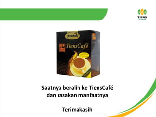 Saatnya beralih ke TiensCafé
dan rasakan manfaatnya
Terimakasih
 