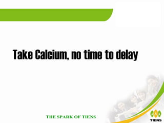 Take Calcium, no time to delay
 