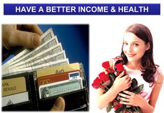 HAVE A BETTER INCOME & HEALTH
 