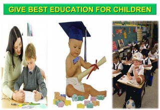 GIVE BEST EDUCATION FOR CHILDRENGIVE BEST EDUCATION FOR CHILDREN
 