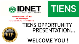 WELCOME YOU !
PRESENTATION…
TIENS OPPORTUNITY
To Join My Team: Call Me
Pal B Basnayat
Personal Mobile No. +91-8800881012
 