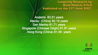 Longevity Research by
             Mark.Stibich, P.H.D
Published on the 21st June 2007.
 