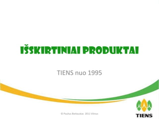 I ŠSKIRTINIAI Produktai TIENS nuo  1995 © Paulius Bieliauskas  2011 Vilnius 