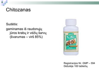 Chitozanas

Sudėtis:
gaminamas iš raudonųjų
  jūros krabų ir vėžių šarvų
  (švarumas – virš 85%)




                               Registracijos Nr. GMP – 594
                               Dėžutėje 100 tablečių
 