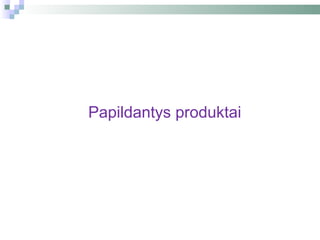Papildantys produktai
 
