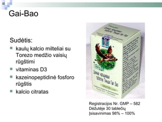 Gai-Bao


Sudėtis:
   kaulų kalcio milteliai su
    Torezo medžio vaisių
    rūgštimi
   vitaminas D3
   kazeinopeptidinė fosforo
    rūgštis
   kalcio citratas

                                Registracijos Nr. GMP – 582
                                Dėžutėje 30 tablečių
                                Įsisavinimas 98% – 100%
 