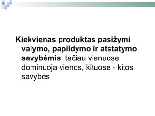 Kiekvienas produktas pasižymi
 valymo, papildymo ir atstatymo
 savybėmis, tačiau vienuose
 dominuoja vienos, kituose - kitos
 savybės
 