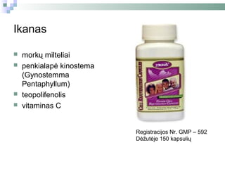 Ikanas

   morkų milteliai
   penkialapė kinostema
    (Gynostemma
    Pentaphyllum)
   teopolifenolis
   vitaminas C


                           Registracijos Nr. GMP – 592
                           Dėžutėje 150 kapsulių
 