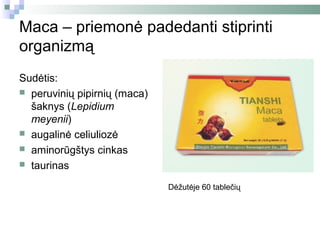Maca – priemonė padedanti stiprinti
organizmą
Sudėtis:
 peruvinių pipirnių (maca)
  šaknys (Lepidium
  meyenii)
 augalinė celiuliozė
 aminorūgštys cinkas
 taurinas

                              Dėžutėje 60 tablečių
 