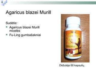 Agaricus blazei Murill

Sudėtis:
 Agaricus blazei Murill
  micelės
 Fu-Ling gumbašakniai




                           Dėžutėje 60 kapsulių
 