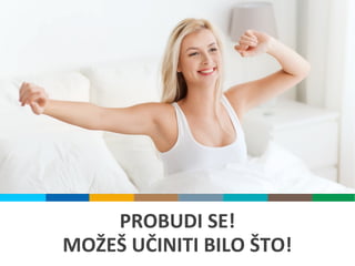 PROBUDI SE!
MOŽEŠ UČINITI BILO ŠTO!
 