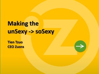 Making the
    unSexy -> soSexy
    Tien Tzuo
    CEO Zuora




1
 