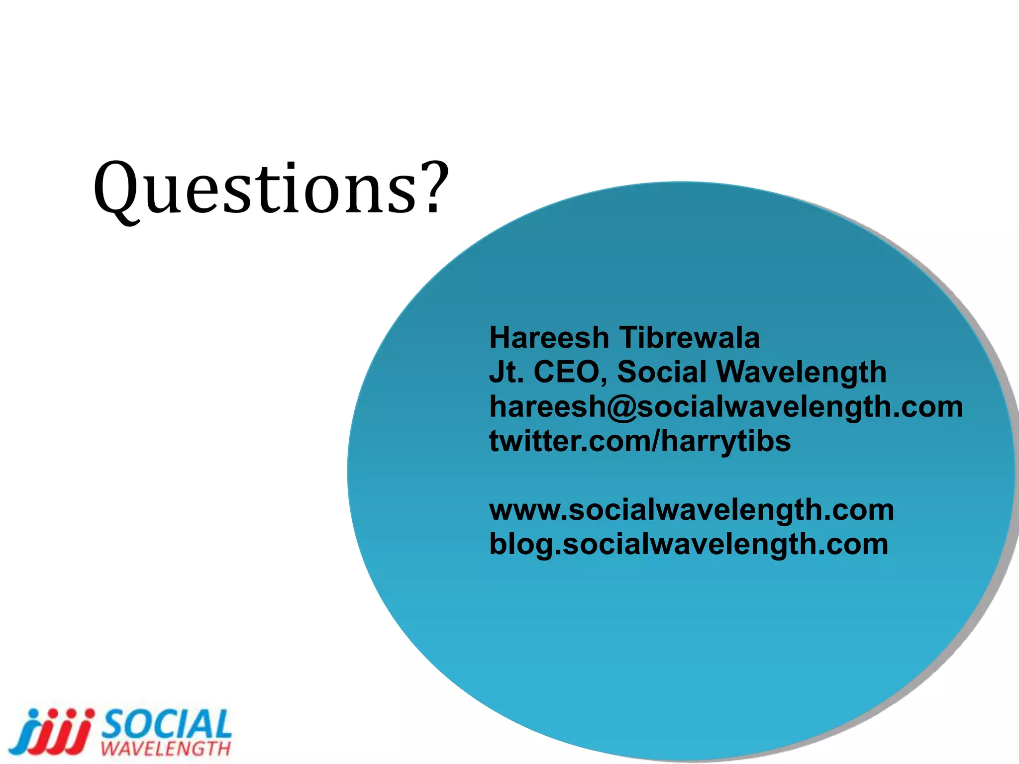 General Tips	Social Media is not about shouting out loud. It is about quiet conversationsYou have to learn to listen, before you start talkingIt is about creating “shareable” content. Your users (consumers) are also your content distributorsIt is about lighting up a forest, with a match stick
