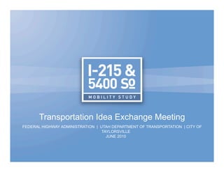Transportation Idea Exchange Meeting
FEDERAL HIGHWAY ADMINISTRATION | UTAH DEPARTMENT OF TRANSPORTATION | CITY OF
                                  TAYLORSVILLE
                                    JUNE 2010
 