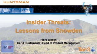 Insider Threats:
Lessons from Snowden
Piers Wilson
Tier-3 Huntsman® - Head of Product Management
 