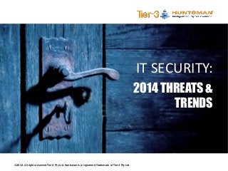 ©2013. All rights reserved Tier-3 Pty Ltd. Huntsman is a registered Trademark of Tier-3 Pty Ltd.
IT SECURITY:
2014 THREATS &
TRENDS
 