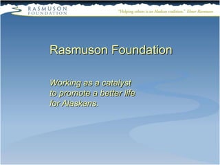 Rasmuson Foundation

Working as a catalyst
to promote a better life
for Alaskans.
 