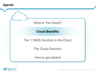 5 
The information contained in this document is proprietary. Copyright © 2014 Capgemini. All rights reserved. 
Agenda 
What is The Cloud? 
Cloud Benefits 
Tier 1 WMS Vendors in the Cloud 
The Cloud Decision 
How to get started  