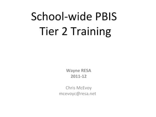 School-wide PBIS
  Tier 2 Training

        Wayne RESA
         2011-12

       Chris McEvoy
     mcevoyc@resa.net
 