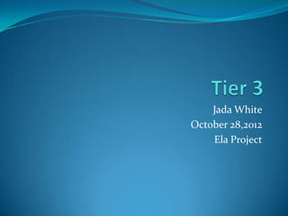 Jada White
October 28,2012
    Ela Project
 