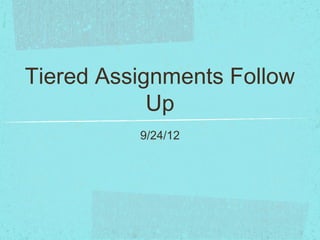 Tiered Assignments Follow
            Up
          9/24/12
 