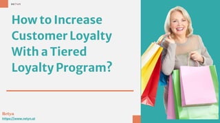How to Increase
Customer Loyalty
With a Tiered
Loyalty Program?
Retyn
https://www.retyn.ai
 