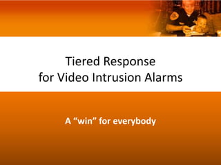 Tiered Response
for Video Intrusion Alarms


    A “win” for everybody
 