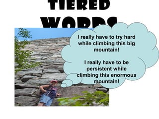 TIERED
WORDSI really have to try hard
while climbing this big
mountain!
I really have to be
persistent while
climbing this enormous
mountain!
 