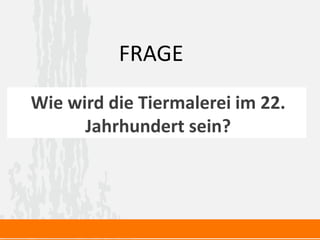 Wie wird die Tiermalerei im 22.
Jahrhundert sein?
FRAGE
 