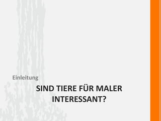 SIND TIERE FÜR MALER
INTERESSANT?
Einleitung
 