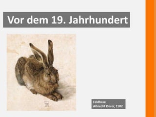 Vor dem 19. Jahrhundert
Feldhase
Albrecht Dürer, 1502
 