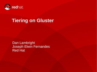 1
Tiering on Gluster
Dan Lambright
Joseph Elwin Fernandes
Red Hat
 
