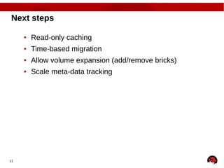 11
Next steps
● Read-only caching
● Time-based migration
● Allow volume expansion (add/remove bricks)
● Scale meta-data tracking
 