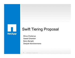 OpenStack Swift Tiering
Proposal
© 2015 NetApp, Inc. All rights reserved.1
Shiva Chaitanya
Saeed Ghanbari
Barry Benight
Deepak Kenchammana
 