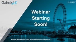 24.08.2017
Webinar
Starting
Soon!
Tiering, Prioritising, and Segmenting Your Customers
 