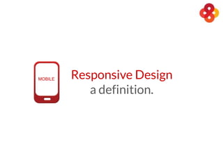 Responsive Design
a definition.
MOBILE
 