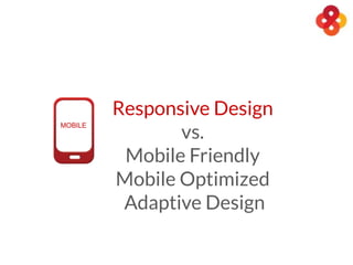 Responsive Design
vs.
Mobile Friendly
Mobile Optimized
Adaptive Design
MOBILE
 