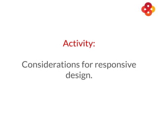 Activity:
Considerations for responsive
design.
 