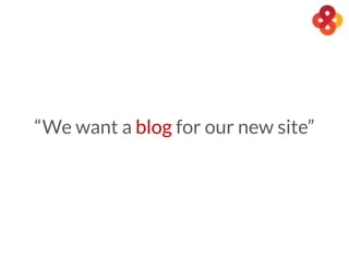 “We want a blog for our new site”
 