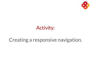 Activity:
Creating a responsive navigation.
 