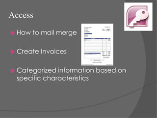 Access
   How to mail merge

   Create Invoices

   Categorized information based on
    specific characteristics
 