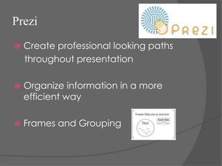 Prezi
   Create professional looking paths
    throughout presentation

   Organize information in a more
    efficient way

   Frames and Grouping
 