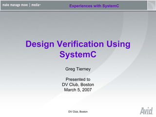 Experiences with SystemC




Design Verification Using
       SystemC
         Greg Tierney

         Presented to
        DV Club, Boston
         March 5, 2007



           DV Club, Boston
 