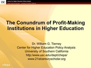 The Conundrum of Profit-Making Institutions in Higher Education Dr. William G. Tierney Center for Higher Education Policy Analysis  University of Southern California http:/www.usc.edu/dept/chepa/ www.21stcenturyscholar.org 