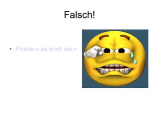 Falsch! Probiere es noch ein mal 