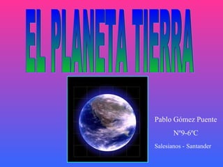 EL PLANETA TIERRA Pablo Gómez Puente Nº9-6ºC Salesianos -   Santander 