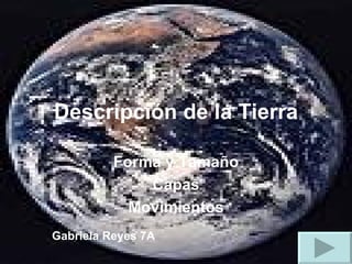 Descripción de la Tierra Forma y Tamaño Capas Movimientos Gabriela Reyes 7A