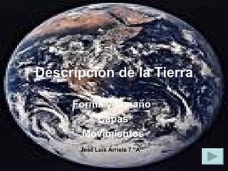 Descripción   de la Tierra Forma y tamaño  Capas Movimientos José Luís Arriola 7 “A” 