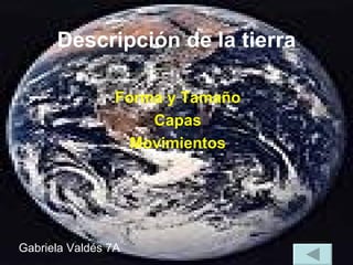 Descripción de la tierra Forma y Tamaño Capas Movimientos Gabriela Valdés 7A 